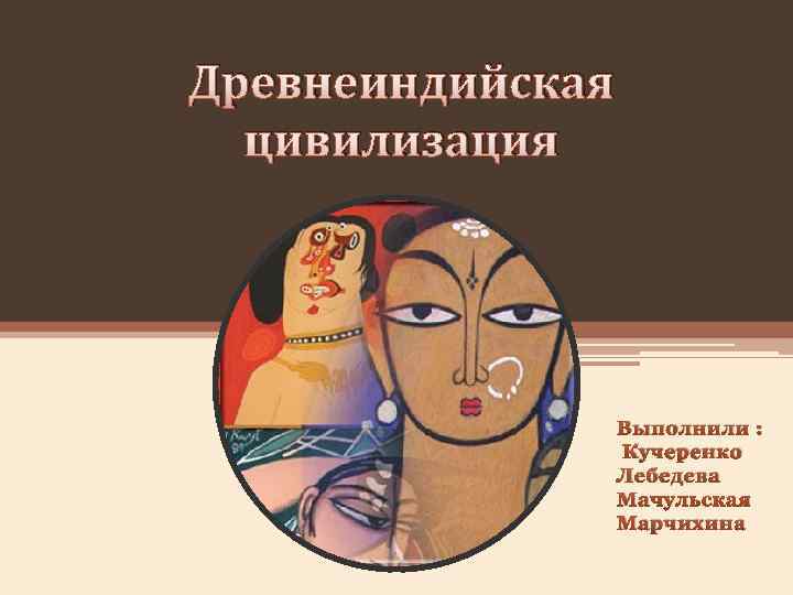 Древнеиндийская цивилизация Выполнили : Кучеренко Лебедева Мачульская Марчихина 
