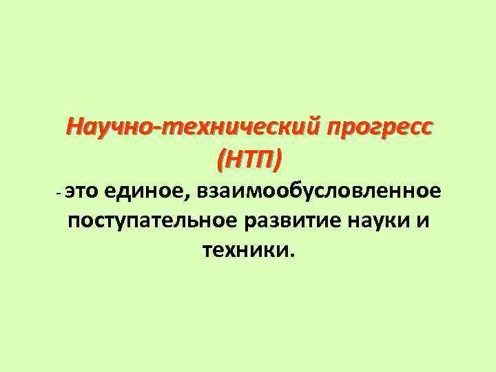 Научно-технический прогресс (НТП) - это единое, взаимообусловленное поступательное развитие науки и техники. 
