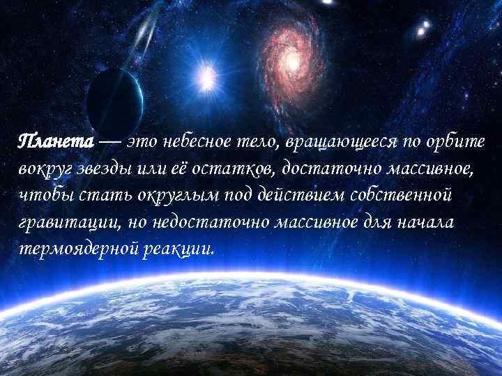 Планета — это небесное тело, вращающееся по орбите вокруг звезды или её остатков, достаточно