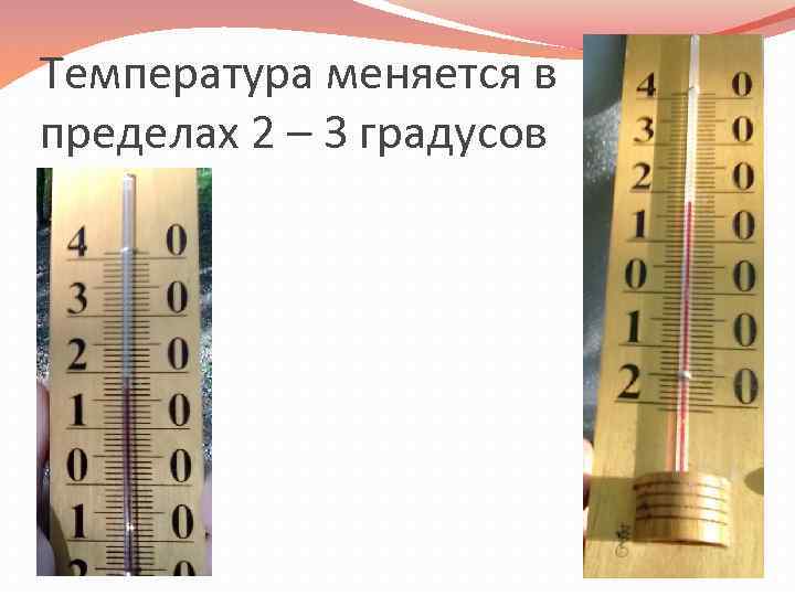 Температура меняется в пределах 2 – 3 градусов 