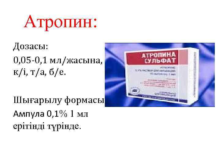 Атропин: Дозасы: 0, 05 -0, 1 мл/жасына, к/і, т/а, б/е. Шығарылу формасы: Ампула 0,