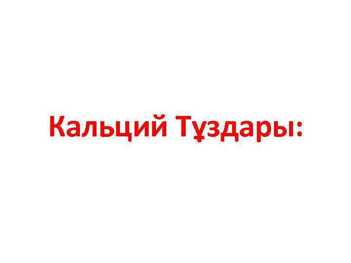 Кальций Тұздары: 