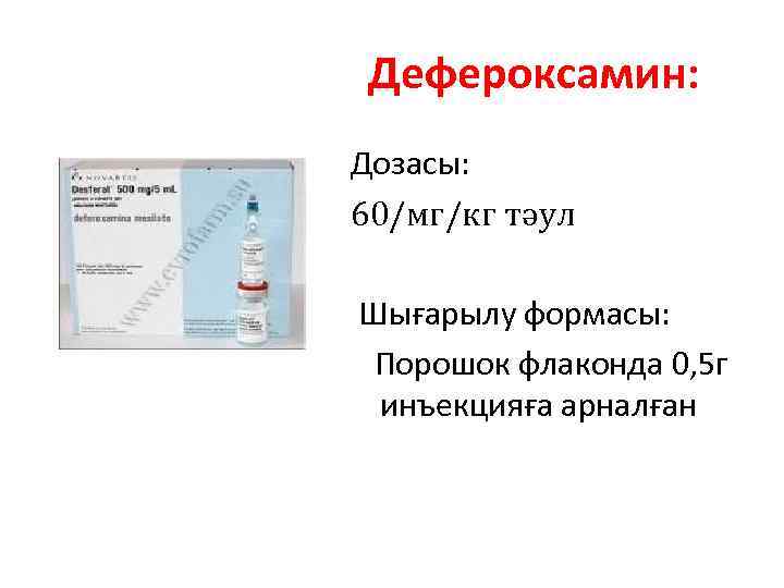 Дефероксамин: Дозасы: 60/мг/кг тәул Шығарылу формасы: Порошок флаконда 0, 5 г инъекцияға арналған 