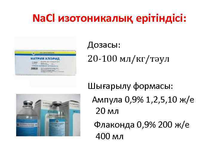 Na. Cl изотоникалық ерітіндісі: Дозасы: 20 -100 мл/кг/тәул Шығарылу формасы: Ампула 0, 9% 1,