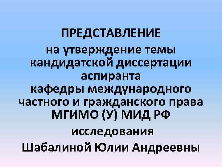 ПРЕДСТАВЛЕНИЕ на утверждение темы кандидатской диссертации аспиранта кафедры международного частного и гражданского права МГИМО