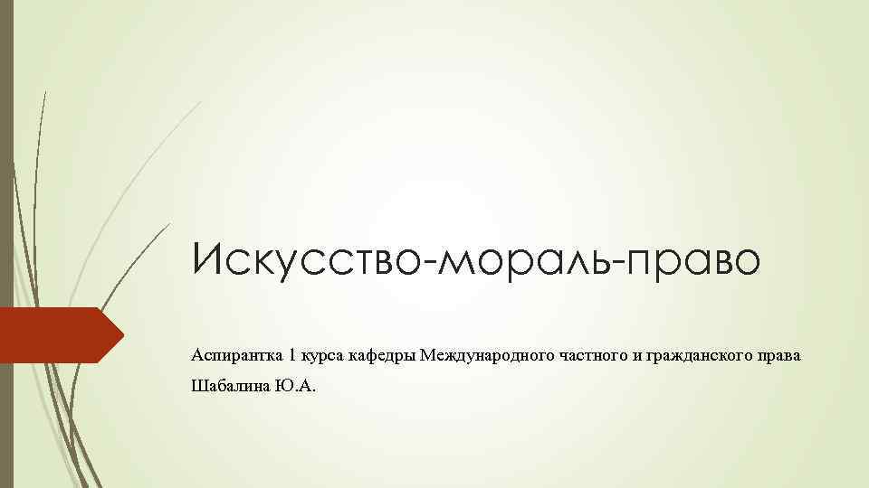 Искусство-мораль-право Аспирантка 1 курса кафедры Международного частного и гражданского права Шабалина Ю. А. 