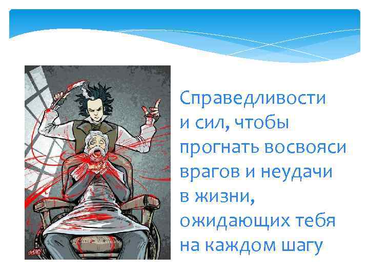 Справедливости и сил, чтобы прогнать восвояси врагов и неудачи в жизни, ожидающих тебя на