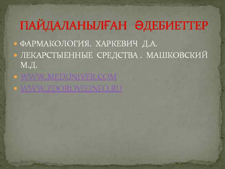 ПАЙДАЛАНЫЛҒАН ӘДЕБИЕТТЕР ФАРМАКОЛОГИЯ. ХАРКЕВИЧ Д. А. ЛЕКАРСТЫЕННЫЕ СРЕДСТВА. МАШКОВСКИЙ М. Д. WWW. MEDUNIVER. COM