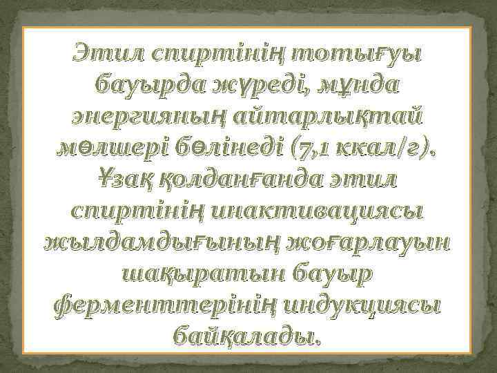 Этил спиртінің тотығуы бауырда жүреді, мұнда энергияның айтарлықтай мөлшері бөлінеді (7, 1 ккал/г). Ұзақ
