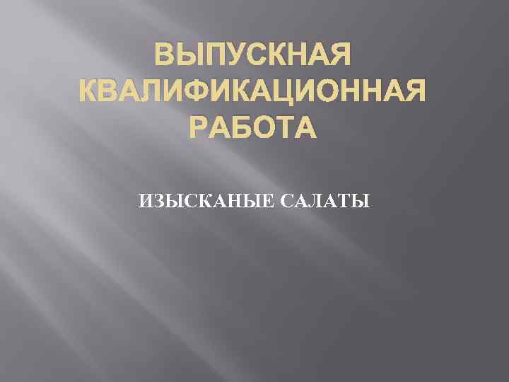 ВЫПУСКНАЯ КВАЛИФИКАЦИОННАЯ РАБОТА ИЗЫСКАНЫЕ САЛАТЫ 