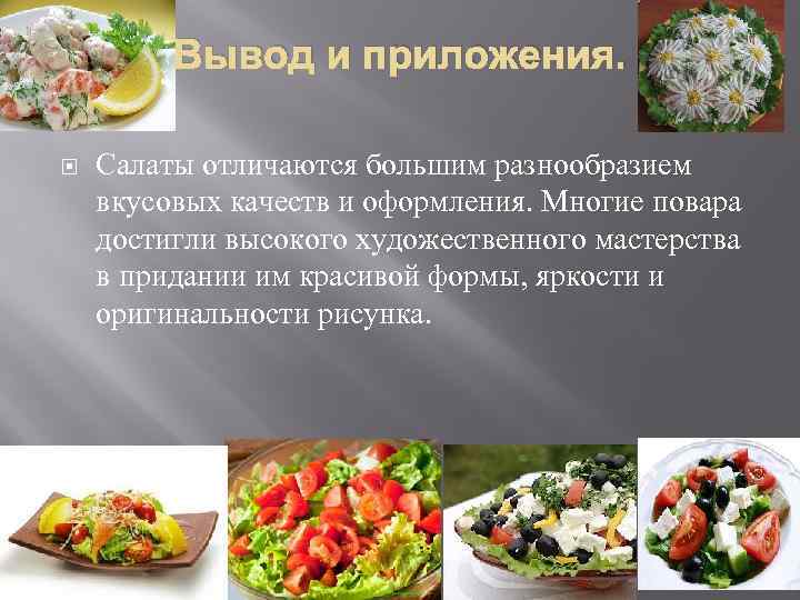 Вывод и приложения. Салаты отличаются большим разнообразием вкусовых качеств и оформления. Многие повара достигли