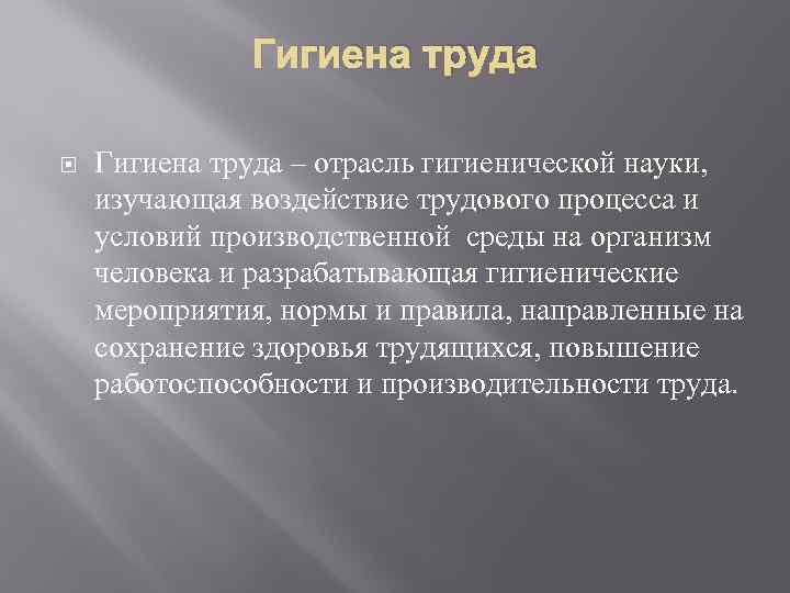 Гигиена труда – отрасль гигиенической науки, изучающая воздействие трудового процесса и условий производственной среды