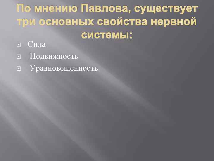 По мнению Павлова, существует три основных свойства нервной системы: Сила Подвижность Уравновешенность 