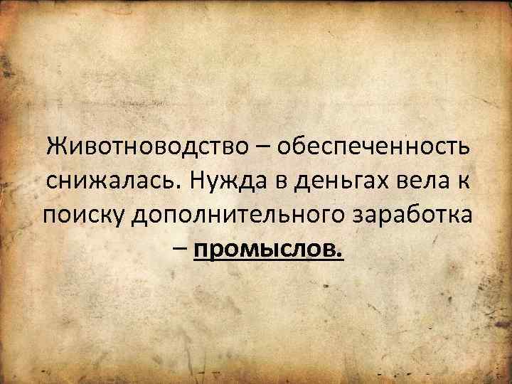 Животноводство – обеспеченность снижалась. Нужда в деньгах вела к поиску дополнительного заработка – промыслов.