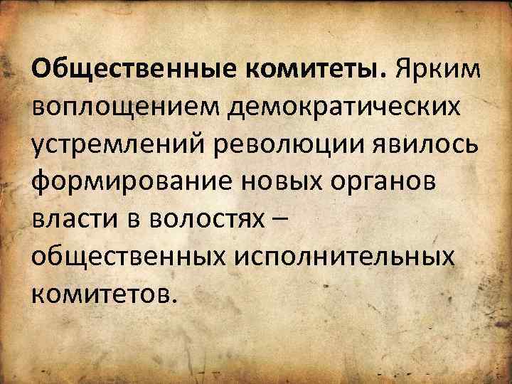 Общественные комитеты. Ярким воплощением демократических устремлений революции явилось формирование новых органов власти в волостях