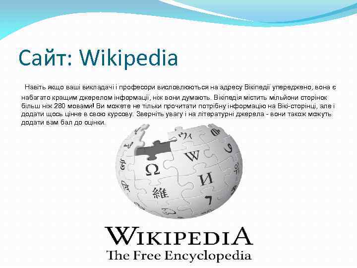 Сайт: Wikipedia Навіть якщо ваші викладачі і професори висловлюються на адресу Вікіпедії упереджено, вона