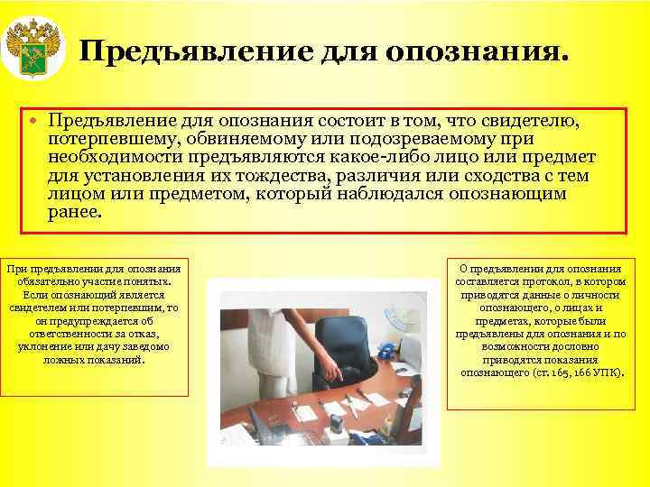 Предъявление для опознания. Предъявление для опознания состоит в том, что свидетелю, потерпевшему, обвиняемому или