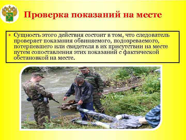 Проверка показаний на месте Сущность этого действия состоит в том, что следователь проверяет показания