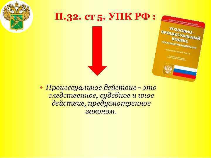 П. 32. ст 5. УПК РФ : Процессуальное действие - это следственное, судебное и