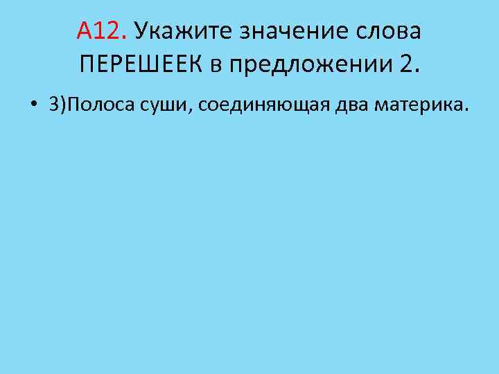 А 12. Укажите значение слова ПЕРЕШЕЕК в предложении 2. • 3)Полоса суши, соединяющая два