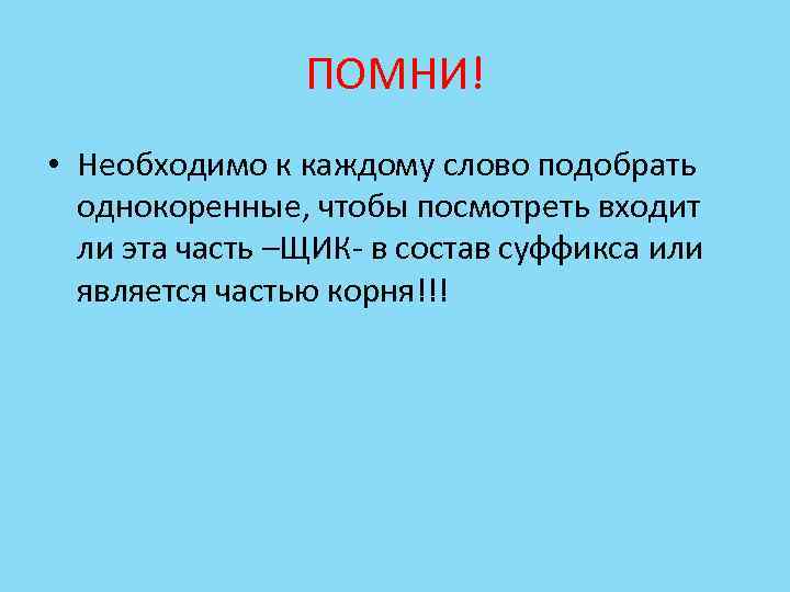 ПОМНИ! • Необходимо к каждому слово подобрать однокоренные, чтобы посмотреть входит ли эта часть