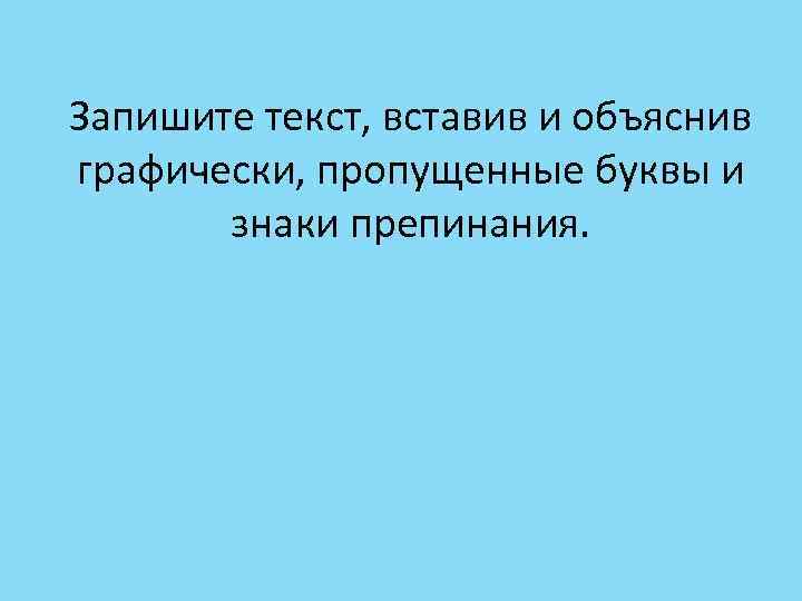Запишите текст, вставив и объяснив графически, пропущенные буквы и знаки препинания. 