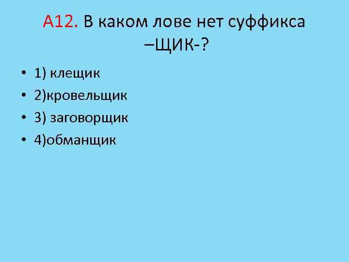 А 12. В каком лове нет суффикса –ЩИК-? • • 1) клещик 2)кровельщик 3)