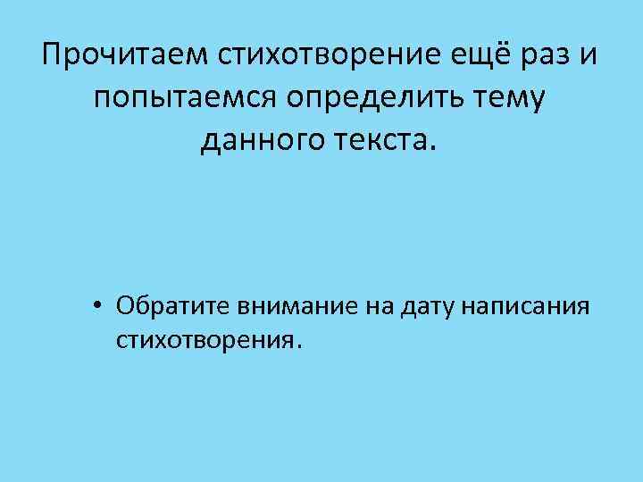 Прочитаем стихотворение ещё раз и попытаемся определить тему данного текста. • Обратите внимание на