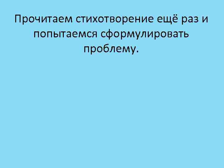 Прочитаем стихотворение ещё раз и попытаемся сформулировать проблему. 