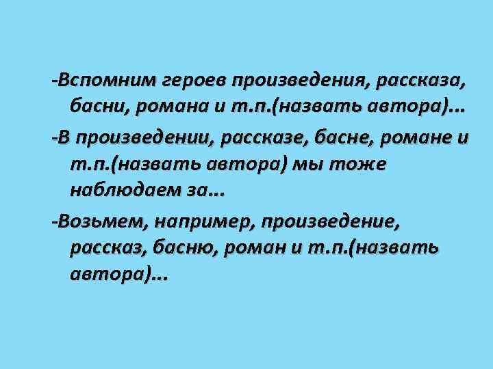 -Вспомним героев произведения, рассказа, басни, романа и т. п. (назвать автора). . . -В