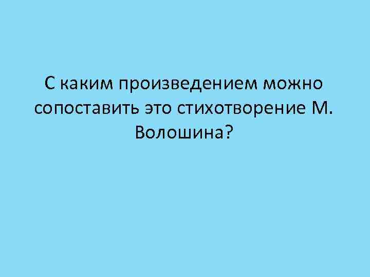 С каким произведением можно сопоставить это стихотворение М. Волошина? 