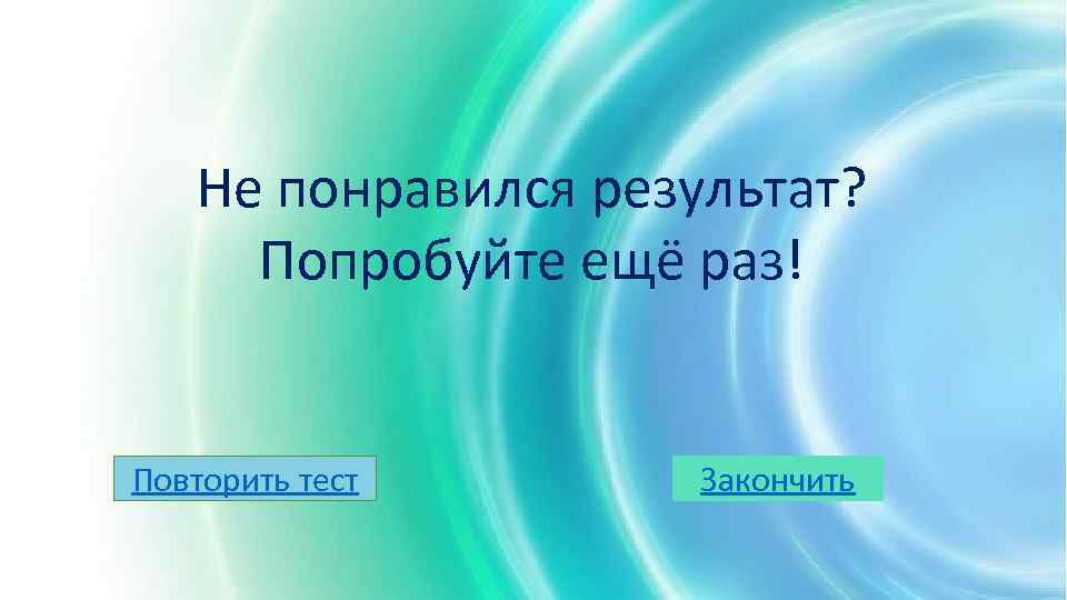 Не понравился результат? Попробуйте ещё раз! Повторить тест Закончить 