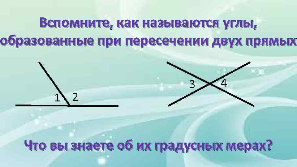 Вспомните, как называются углы, образованные при пересечении двух прямых 1 2 3 4 Что