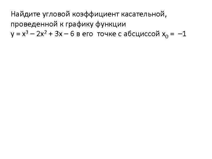 Найдите угловой коэффициент касательной, проведенной к графику функции у = х3 – 2 х2