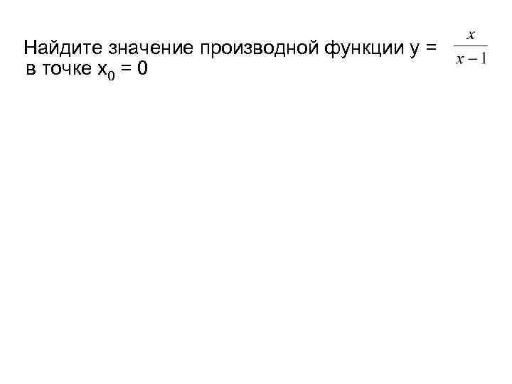 Найдите значение производной функции у = в точке х0 = 0 