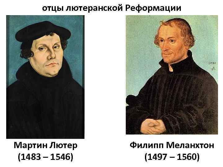 отцы лютеранской Реформации Мартин Лютер (1483 – 1546) Филипп Меланхтон (1497 – 1560) 