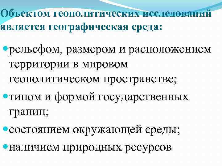 Объектом геополитических исследований является географическая среда: рельефом, размером и расположением территории в мировом геополитическом