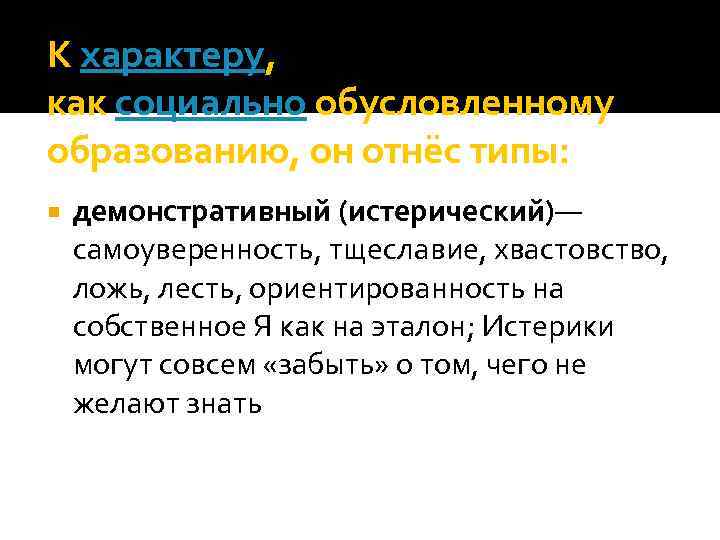 К характеру, как социально обусловленному образованию, он отнёс типы: демонстративный (истерический)— самоуверенность, тщеславие, хвастовство,