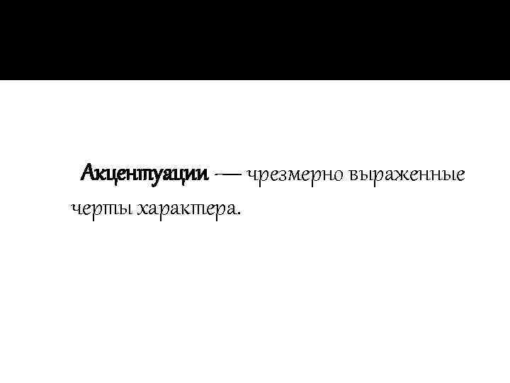  Акцентуации — чрезмерно выраженные черты характера. 