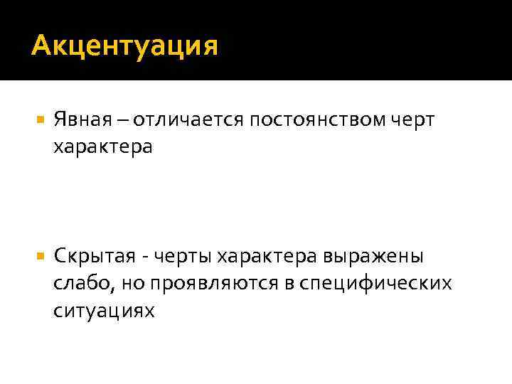 Акцентуация Явная – отличается постоянством черт характера Скрытая - черты характера выражены слабо, но