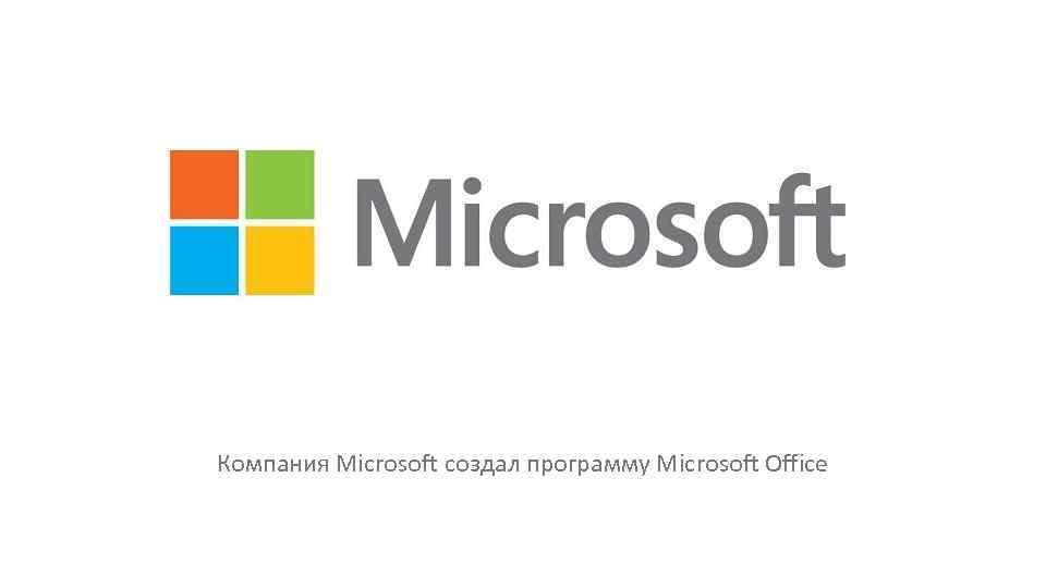 Компания Microsoft создал программу Microsoft Office 