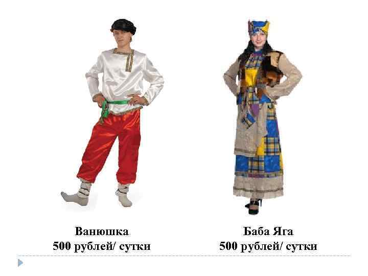 Ванюшка 500 рублей/ сутки Баба Яга 500 рублей/ сутки 