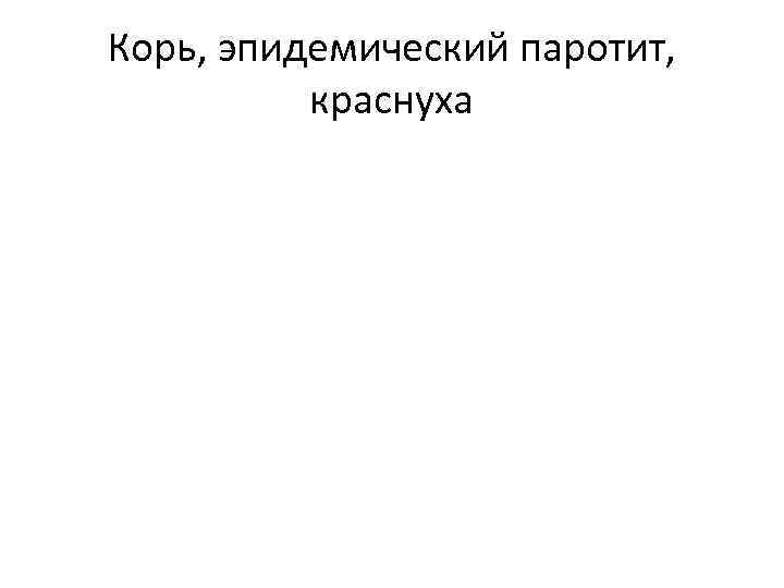 Корь, эпидемический паротит, краснуха 