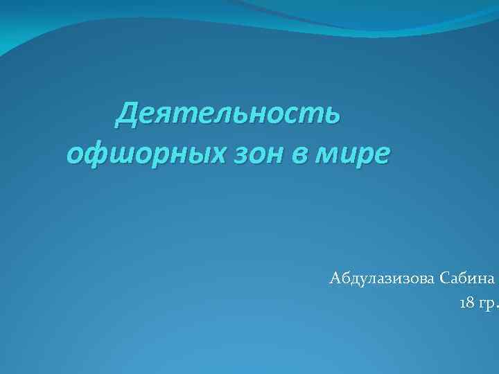 Деятельность офшорных зон в мире Абдулазизова Сабина 18 гр. 