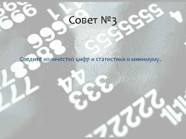 Совет № 3 Сведите количество цифр и статистики к минимуму. 