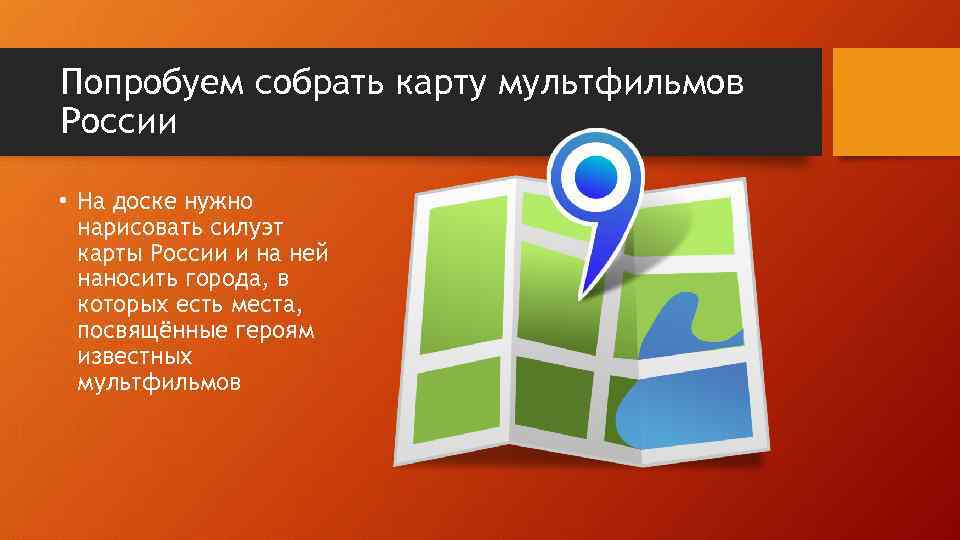 Попробуем собрать карту мультфильмов России • На доске нужно нарисовать силуэт карты России и