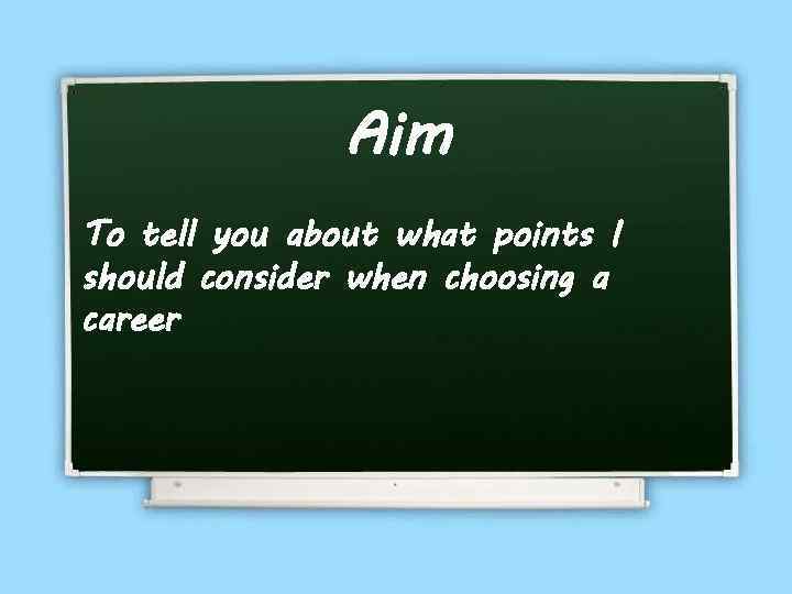 Aim To tell you about what points I should consider when choosing a career
