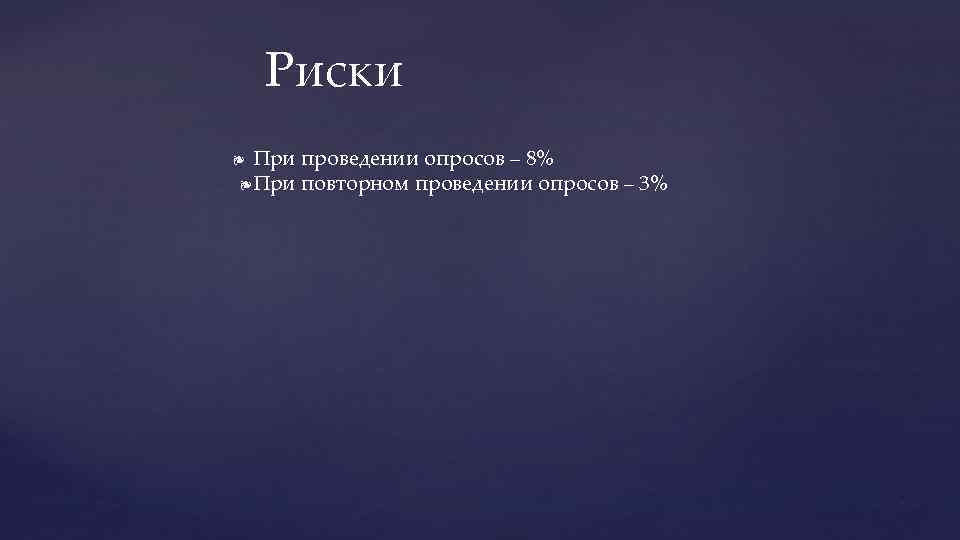 Риски При проведении опросов – 8% ❧ При повторном проведении опросов – 3% ❧
