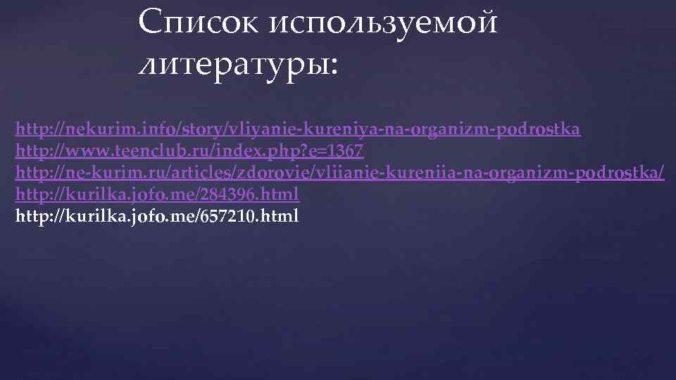 Список используемой литературы: http: //nekurim. info/story/vliyanie-kureniya-na-organizm-podrostka http: //www. teenclub. ru/index. php? e=1367 http: //ne-kurim.