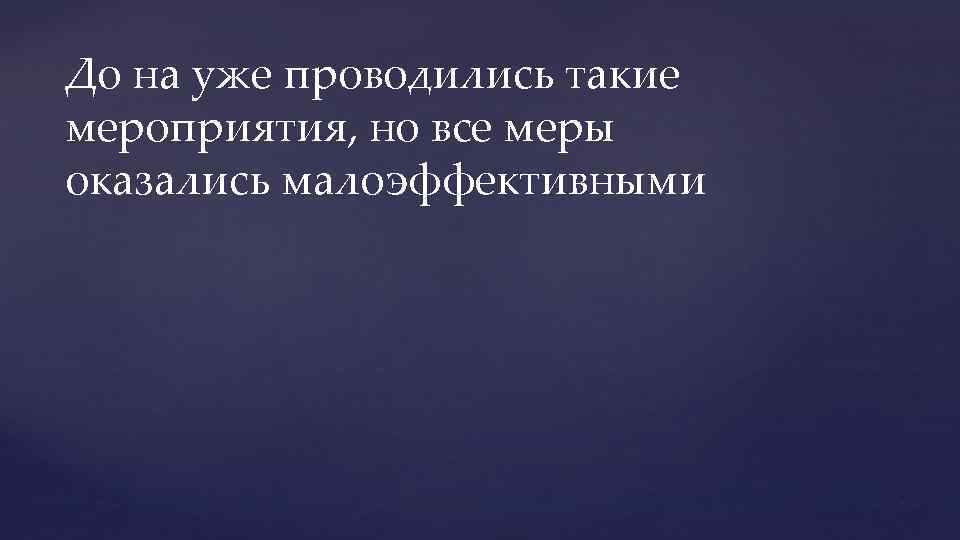 До на уже проводились такие мероприятия, но все меры оказались малоэффективными 